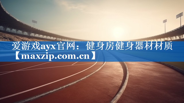 爱游戏ayx官网：健身房健身器材材质