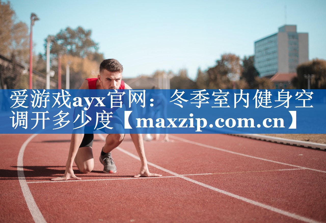 爱游戏ayx官网：冬季室内健身空调开多少度