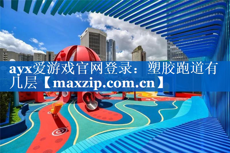 ayx爱游戏官网登录：塑胶跑道有几层