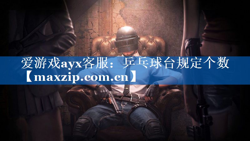 爱游戏ayx客服：乒乓球台规定个数