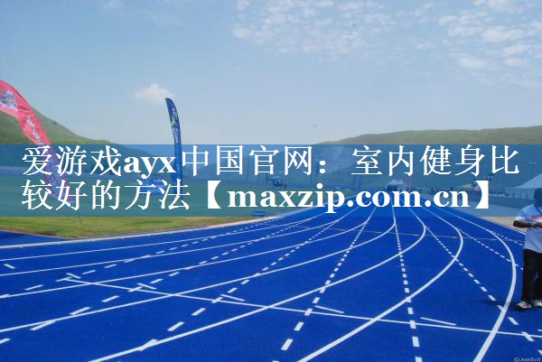 爱游戏ayx中国官网：室内健身比较好的方法