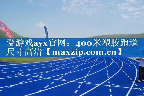 爱游戏ayx官网：400米塑胶跑道尺寸高清