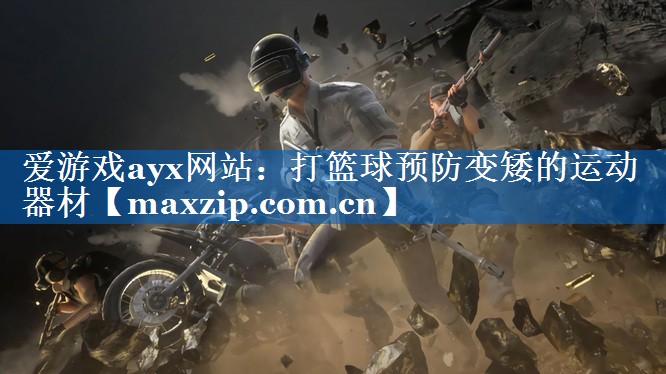 爱游戏ayx网站：打篮球预防变矮的运动器材