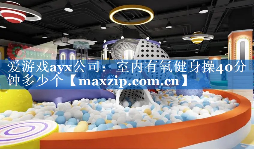 <strong>爱游戏ayx公司：室内有氧健身操40分钟多少个</strong>