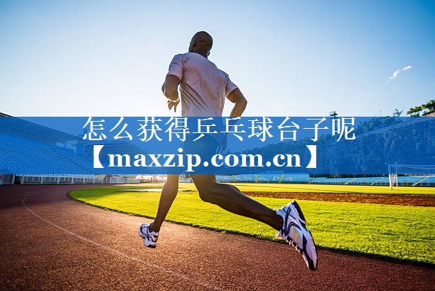 怎么获得乒乓球台子呢