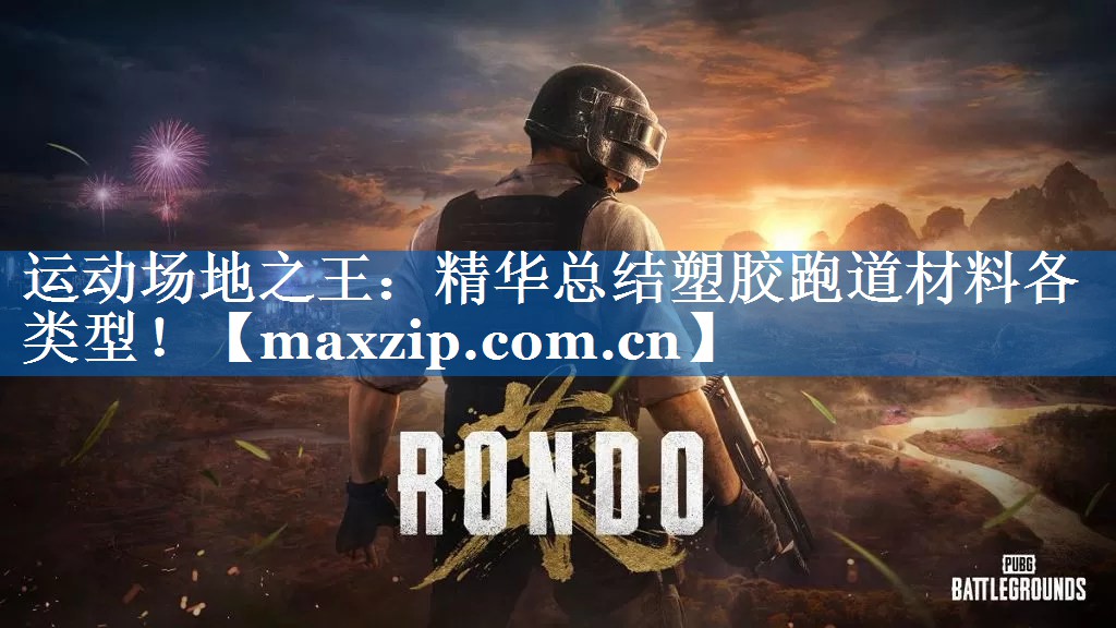 运动场地之王：精华总结塑胶跑道材料各类型！