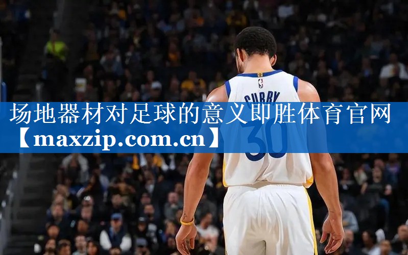 场地器材对足球的意义即胜体育官网