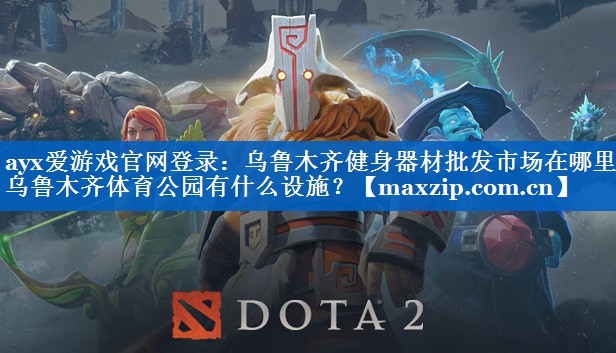 ayx爱游戏官网登录：乌鲁木齐健身器材批发市场在哪里,乌鲁木齐体育公园有什么设施？