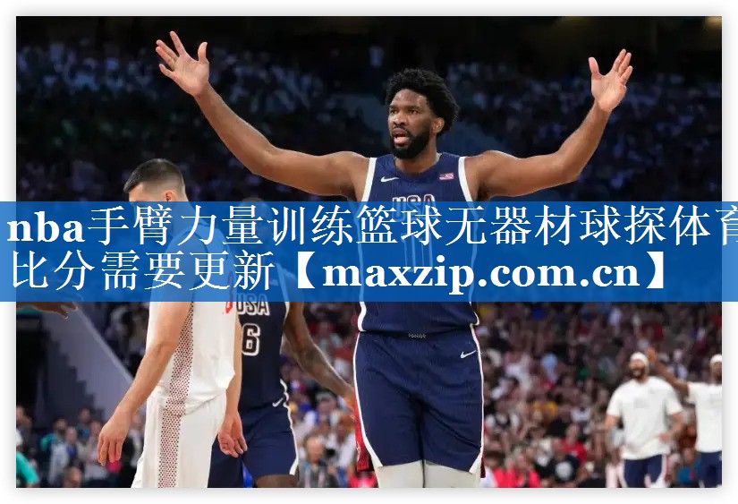 nba手臂力量训练篮球无器材球探体育比分需要更新