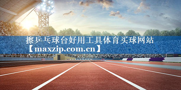 擦乒乓球台好用工具体育买球网站
