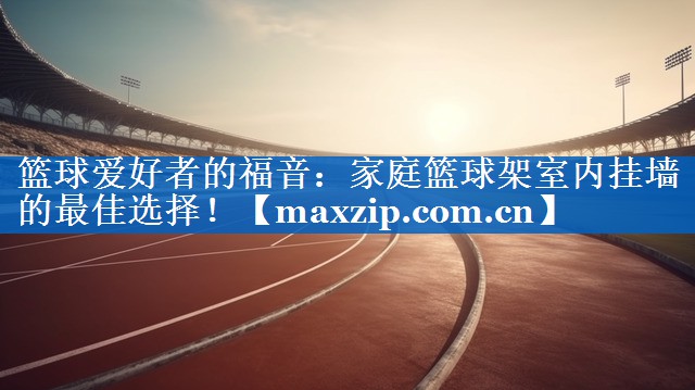 篮球爱好者的福音:家庭篮球架室内挂墙的最佳选择! 篮球爱好者的福音:家庭篮球架室内挂墙的最佳选择!