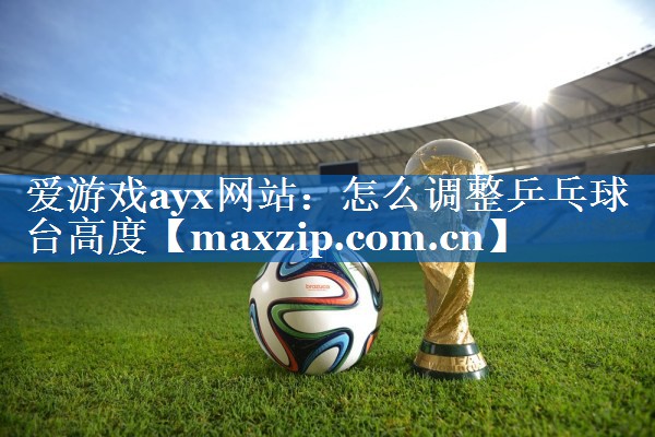 怎么调整乒乓球台高度 怎么调整乒乓球台高度