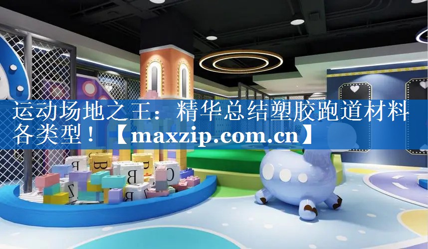 运动场地之王:精华总结塑胶跑道材料各类型! 运动场地之王:精华总结塑胶跑道材料各类型!